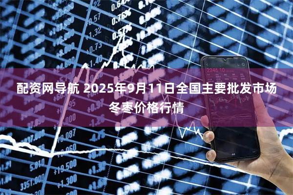 配资网导航 2025年9月11日全国主要批发市场冬枣价格行情