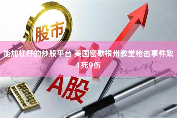 能加杠杆的炒股平台 美国密歇根州教堂枪击事件致1死9伤
