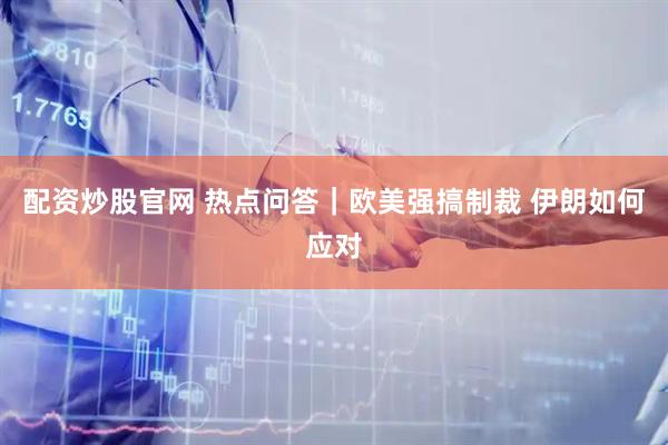 配资炒股官网 热点问答｜欧美强搞制裁&#32;伊朗如何应对