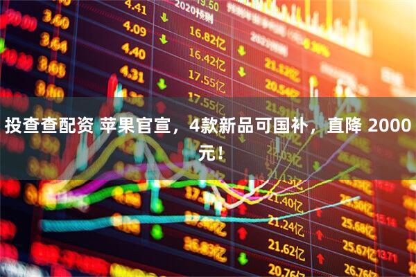 投查查配资 苹果官宣，4款新品可国补，直降 2000 元！
