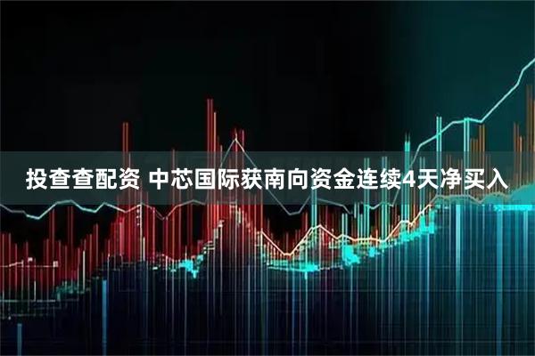 投查查配资 中芯国际获南向资金连续4天净买入