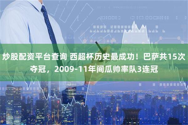 炒股配资平台查询 西超杯历史最成功！巴萨共15次夺冠，2009-11年间瓜帅率队3连冠