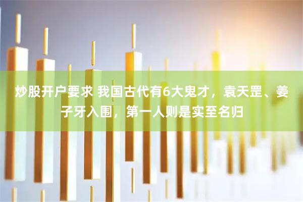 炒股开户要求 我国古代有6大鬼才，袁天罡、姜子牙入围，第一人则是实至名归