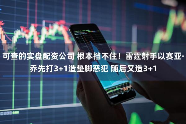 可查的实盘配资公司 根本挡不住！雷霆射手以赛亚·乔先打3+1造垫脚恶犯 随后又造3+1