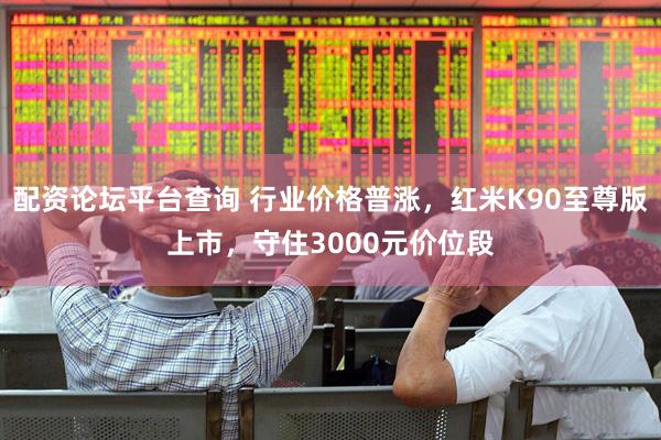 配资论坛平台查询 行业价格普涨，红米K90至尊版上市，守住3000元价位段