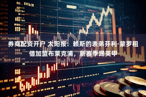 券商配资开户 太阳报：赖斯的表弟芬利·蒙罗租借加盟布莱克浦，新赛季踢英甲